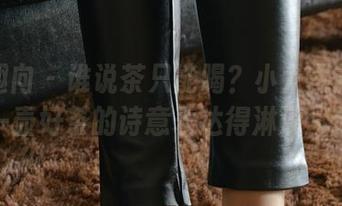 异思趣向 – 谁说茶只能喝？小六最新照片把一壶好茶的诗意表达得淋漓尽致！
